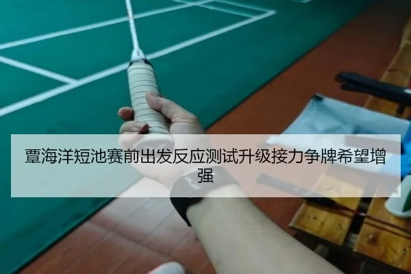 覃海洋短池赛前出发反应测试升级接力争牌希望增强